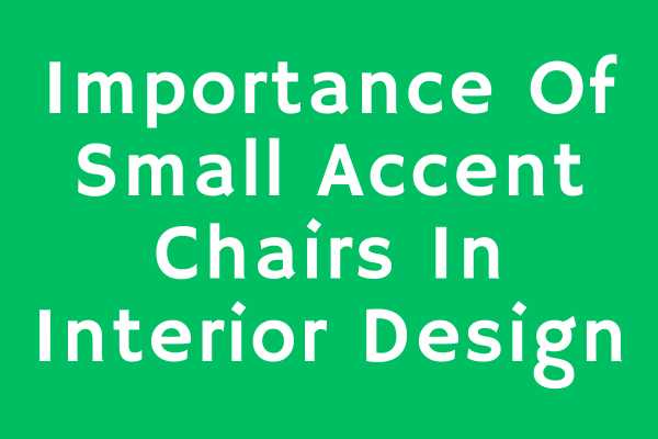 Importance Of Small Accent Chairs In Interior Design