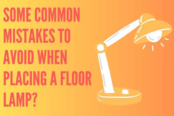 What Are Some Common Mistakes To Avoid When Placing A Floor Lamp?