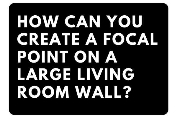 How Can You Create A Focal Point On A Large Living Room Wall?