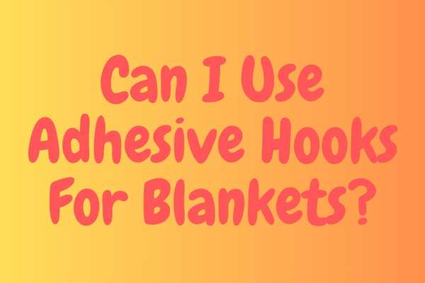 Can I Use Adhesive Hooks For Blankets?